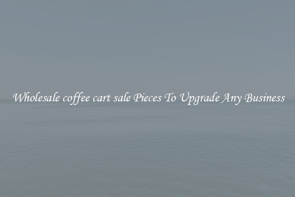 Wholesale coffee cart sale Pieces To Upgrade Any Business
