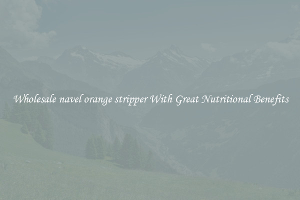 Wholesale navel orange stripper With Great Nutritional Benefits