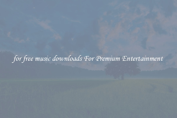 for free music downloads For Premium Entertainment 