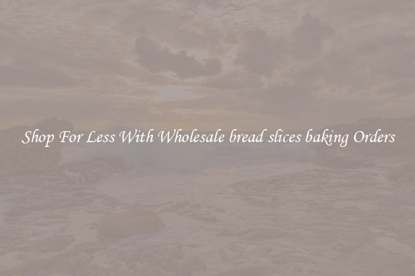 Shop For Less With Wholesale bread slices baking Orders