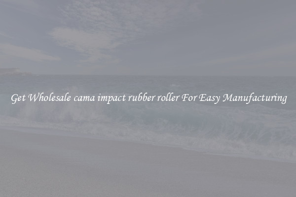 Get Wholesale cama impact rubber roller For Easy Manufacturing