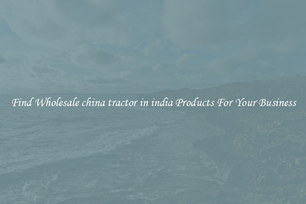 Find Wholesale china tractor in india Products For Your Business