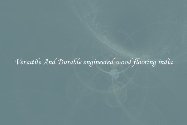 Versatile And Durable engineered wood flooring india