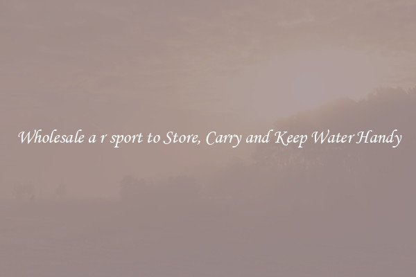 Wholesale a r sport to Store, Carry and Keep Water Handy