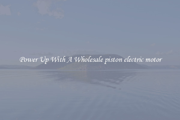 Power Up With A Wholesale piston electric motor