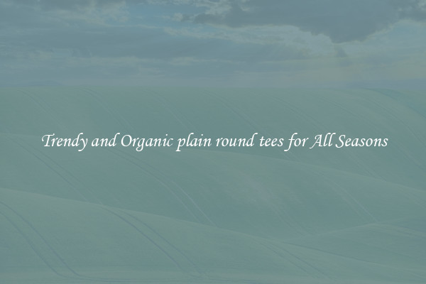 Trendy and Organic plain round tees for All Seasons