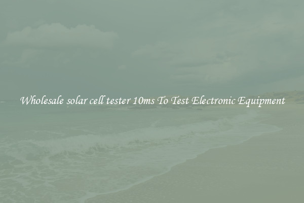 Wholesale solar cell tester 10ms To Test Electronic Equipment