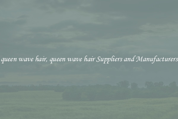 queen wave hair, queen wave hair Suppliers and Manufacturers