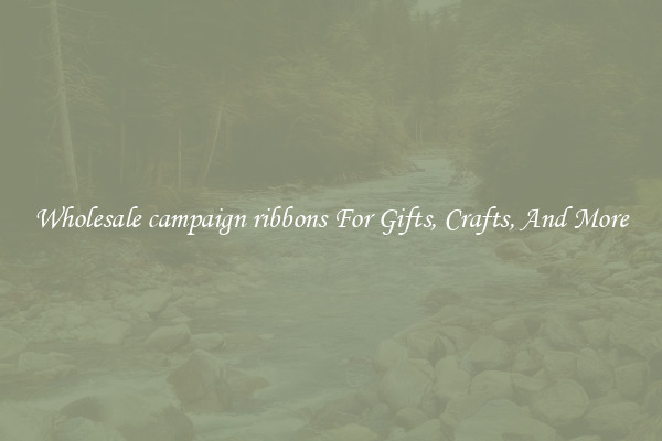 Wholesale campaign ribbons For Gifts, Crafts, And More