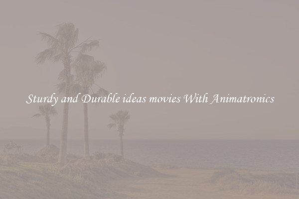 Sturdy and Durable ideas movies With Animatronics