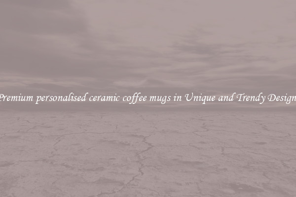 Premium personalised ceramic coffee mugs in Unique and Trendy Designs