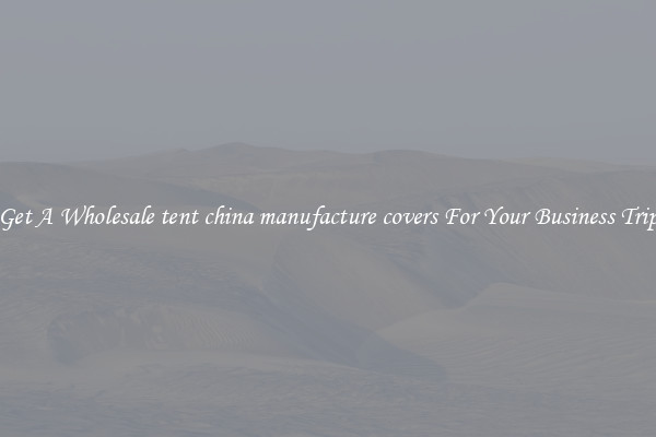 Get A Wholesale tent china manufacture covers For Your Business Trip