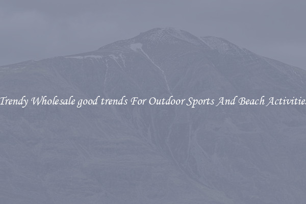 Trendy Wholesale good trends For Outdoor Sports And Beach Activities