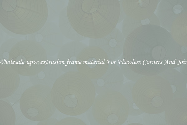 Wholesale upvc extrusion frame material For Flawless Corners And Joins