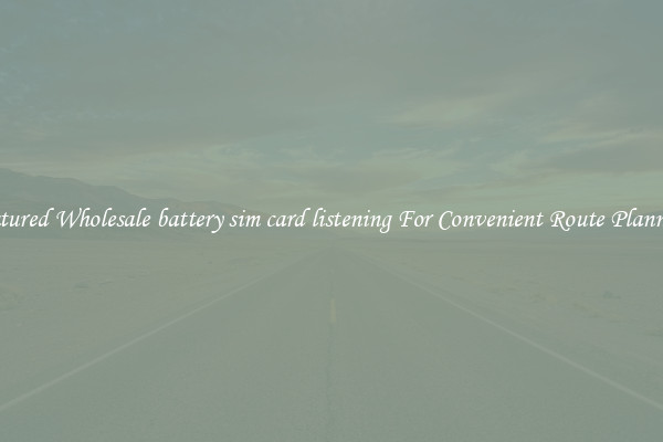 Featured Wholesale battery sim card listening For Convenient Route Planning 