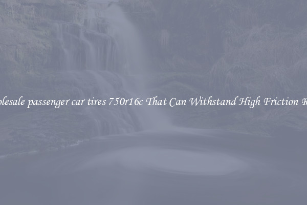 Wholesale passenger car tires 750r16c That Can Withstand High Friction Roads
