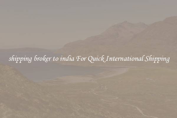shipping broker to india For Quick International Shipping