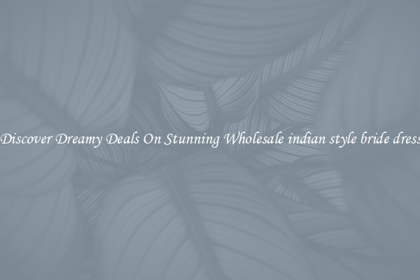 Discover Dreamy Deals On Stunning Wholesale indian style bride dress