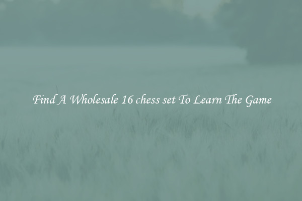 Find A Wholesale 16 chess set To Learn The Game