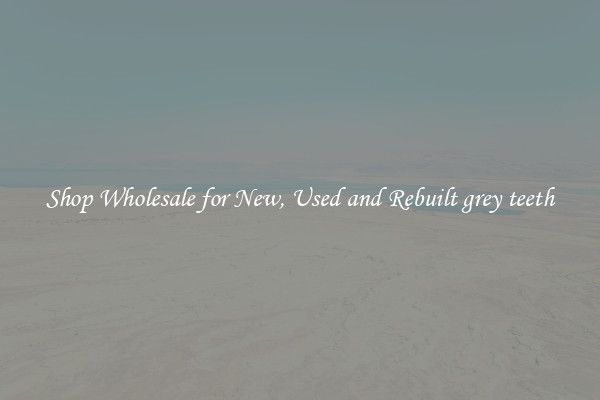 Shop Wholesale for New, Used and Rebuilt grey teeth