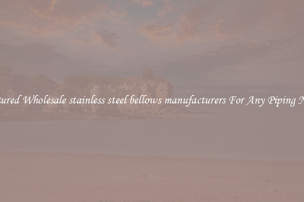 Featured Wholesale stainless steel bellows manufacturers For Any Piping Needs