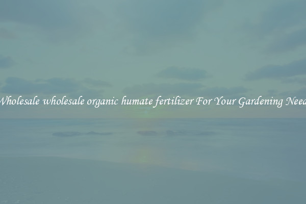 Wholesale wholesale organic humate fertilizer For Your Gardening Needs
