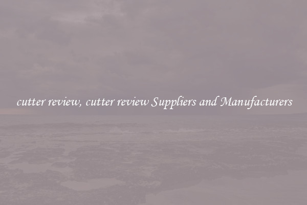 cutter review, cutter review Suppliers and Manufacturers