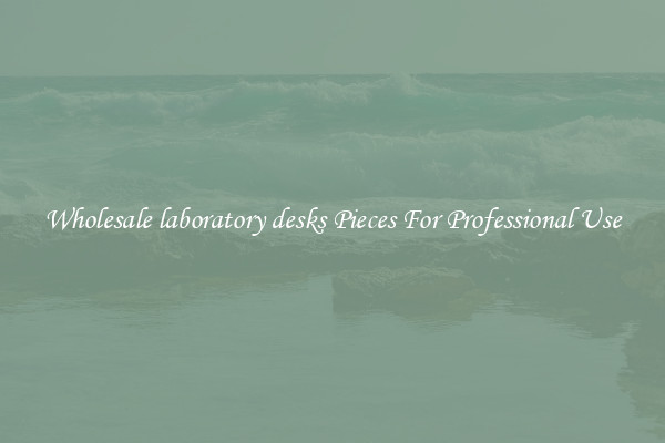 Wholesale laboratory desks Pieces For Professional Use