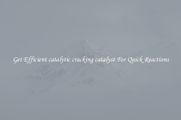Get Efficient catalytic cracking catalyst For Quick Reactions