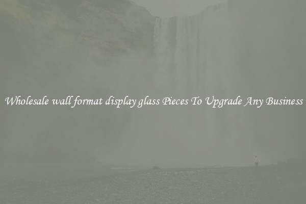 Wholesale wall format display glass Pieces To Upgrade Any Business