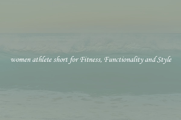 women athlete short for Fitness, Functionality and Style