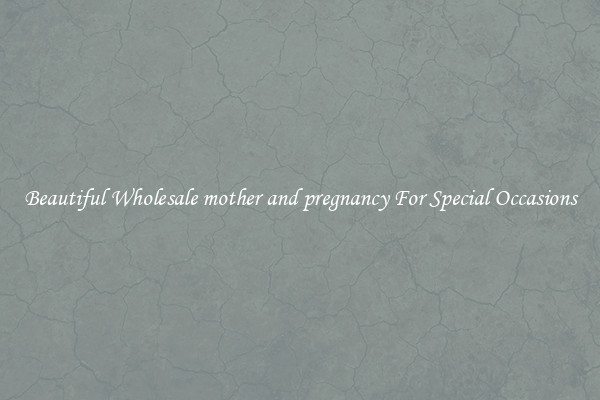 Beautiful Wholesale mother and pregnancy For Special Occasions