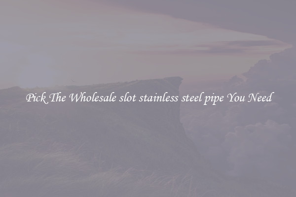 Pick The Wholesale slot stainless steel pipe You Need
