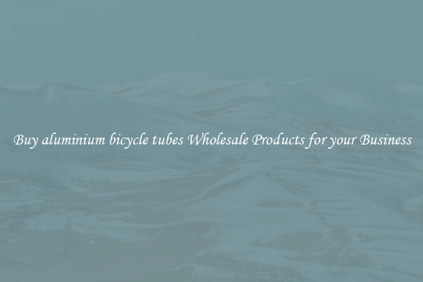 Buy aluminium bicycle tubes Wholesale Products for your Business