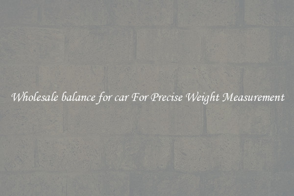 Wholesale balance for car For Precise Weight Measurement