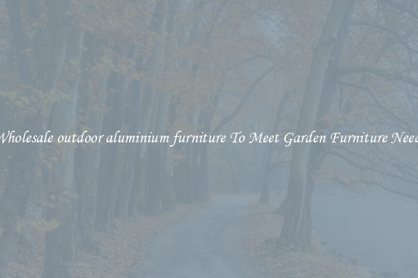 Wholesale outdoor aluminium furniture To Meet Garden Furniture Needs