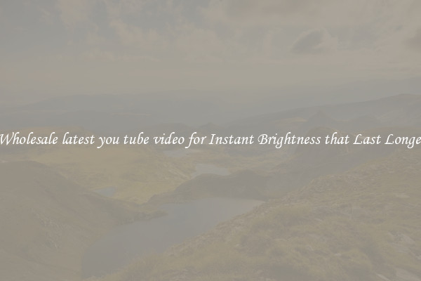 Wholesale latest you tube video for Instant Brightness that Last Longer