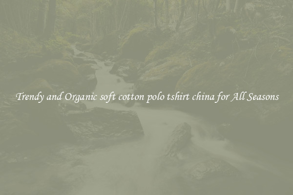 Trendy and Organic soft cotton polo tshirt china for All Seasons