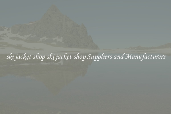 ski jacket shop ski jacket shop Suppliers and Manufacturers