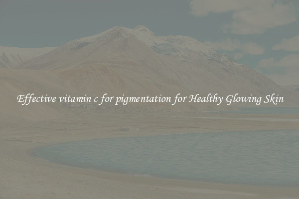 Effective vitamin c for pigmentation for Healthy Glowing Skin