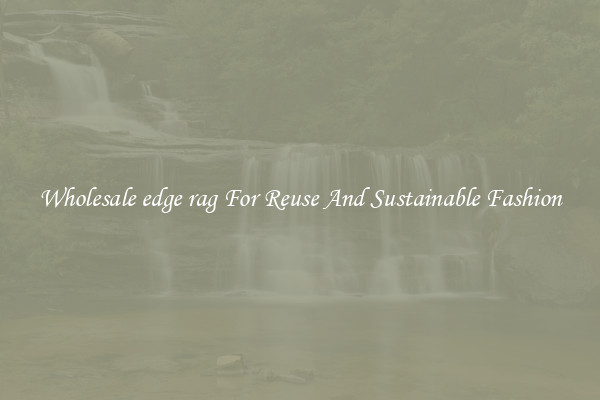 Wholesale edge rag For Reuse And Sustainable Fashion