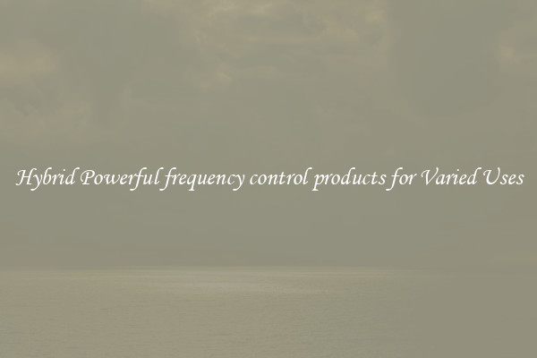 Hybrid Powerful frequency control products for Varied Uses