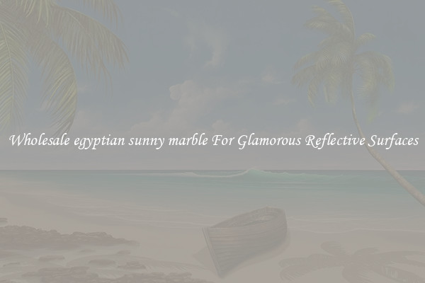 Wholesale egyptian sunny marble For Glamorous Reflective Surfaces