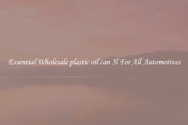 Essential Wholesale plastic oil can 5l For All Automotives