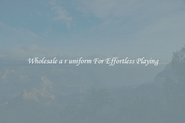 Wholesale a r uniform For Effortless Playing