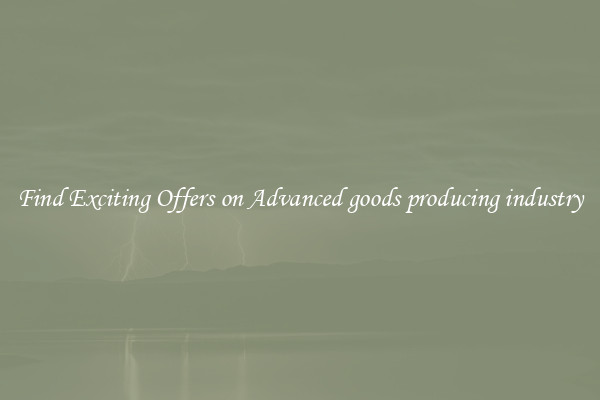Find Exciting Offers on Advanced goods producing industry