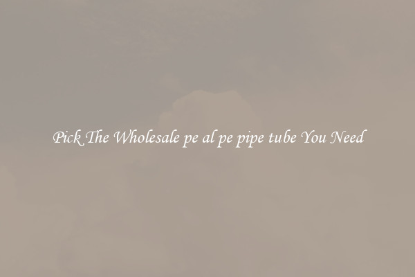 Pick The Wholesale pe al pe pipe tube You Need
