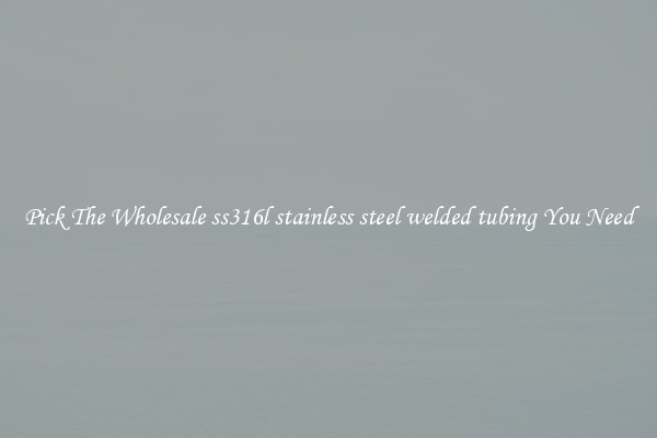 Pick The Wholesale ss316l stainless steel welded tubing You Need