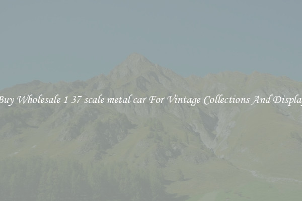 Buy Wholesale 1 37 scale metal car For Vintage Collections And Display