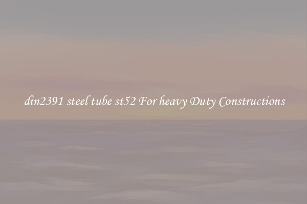 din2391 steel tube st52 For heavy Duty Constructions